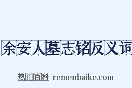 余安人墓志铭反义词是什么意思的图片